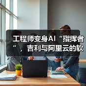 工程师变身AI“指挥者”，吉利与阿里云的软件开发变革实验（图3）