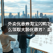 外卖优惠券淘宝闪购怎么领取大额优惠券？美团外卖红包大额无门槛