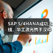 SAP S/4HANA成功上线，华工激光携手汉得推进“数字激