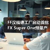 FF汉福德工厂启动首批FX Super One预量产车生产 
