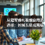 从冠军婚礼看婚宴用酒选择：长城五星成高端宴席常见身影