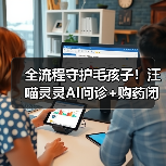 全流程守护毛孩子！汪喵灵灵AI问诊+购药闭环服务升级（图4）