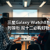 三星Galaxy Watch8系列领衔 双十二必购好物大搜罗（图4）