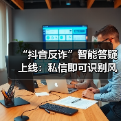 “抖音反诈”智能答疑上线：私信即可识别风险，全天自动响应（图4）