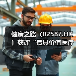 健康之路（02587.HK）获评“最具价值医疗公司”，“底层
