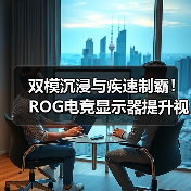 双模沉浸与疾速制霸！ROG电竞显示器提升视觉新体验！（图3）