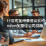 FF宣布加州荣誉议长Rendon加盟任公司战略顾问 助力FF、FX政府事务推进（图2）