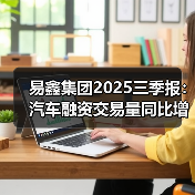 易鑫集团2025三季报：汽车融资交易量同比增22.6%，增速