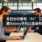 冬日出行要有“AI” 三星Galaxy手机让旅途有温度（图4）