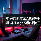 中兴通讯星云AI斩获手机GUI Agent测评榜三项第一
