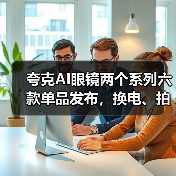 夸克AI眼镜两个系列六款单品发布，换电、拍摄、显示等多项行业首创（图3）