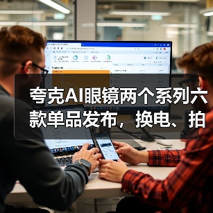 夸克AI眼镜两个系列六款单品发布，换电、拍摄、显示等多项行业首创（图2）