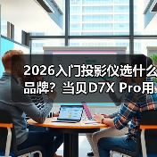 2026入门投影仪选什么品牌？当贝D7X Pro用中端价格享