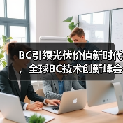 BC引领光伏价值新时代，全球BC技术创新峰会成功举办