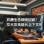 昇腾生态硬核赋能！上交大攻克超长上下文推理难题，性能大幅跃升