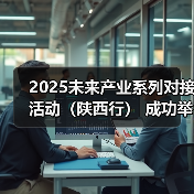 2025未来产业系列对接活动（陕西行） 成功举办