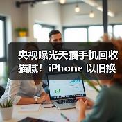 央视曝光天猫手机回收猫腻！iPhone 以旧换新选对平台才省心（图3）
