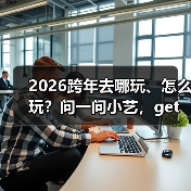 2026跨年去哪玩、怎么玩？问一问小艺，get超全攻略（图3）