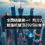 全国销量第一！热立方地暖机登顶2025抖音本地生活销量榜首