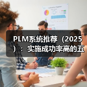 PLM系统推荐（2025）：实施成功率高的五大PLM系统（图3）