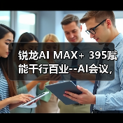 锐龙AI MAX+ 395赋能千行百业--AI会议，元启智合