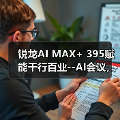 锐龙AI MAX+ 395赋能千行百业--AI会议，元启智合全栈方案助力打造本地化AI会议新标杆（图2）
