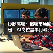 脉脉高聘：招聘市场回暖，AI岗位量单月暴涨11倍（图4）