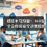 银狐木马预警!360安全云终端安全运营服务助政企构建实战化木马病毒防御体系(图3) 银狐木马预警!360安全云终端安全运营服务助政企构建实战化木马病毒防御体系(图3)