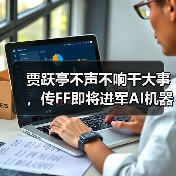 贾跃亭不声不响干大事，传FF即将进军AI机器人领域，欲建“中