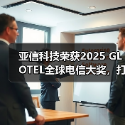 亚信科技荣获2025 GLOTEL全球电信大奖,打造能源5G专网新标杆!(图3) 亚信科技荣获2025 GLOTEL全球电信大奖,打造能源5G专网新标杆!(图3)