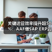 关键运营效率提升超50%：AAF借SAP ERP云实现业财一体焕新升级（图4）