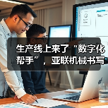 生产线上来了“数字化帮手”，亚联机械书写装备制造的智造样本（图3）