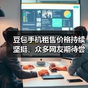 豆包手机租售价格持续坚挺，众多网友期待尝鲜（图4）