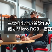 三星推出全球首款130英寸Micro RGB，搭载新一代显示