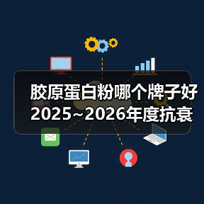 胶原蛋白粉哪个牌子好 2025~2026年度抗衰实效指南