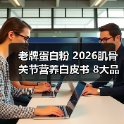 老牌蛋白粉 2026肌骨关节营养白皮书 8大品牌实测榜单+临