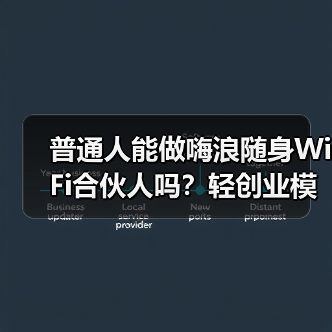 普通人能做嗨浪随身WiFi合伙人吗？轻创业模式、门槛与收益全