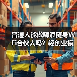 普通人能做嗨浪随身WiFi合伙人吗？轻创业模式、门槛与收益全指南（图3）