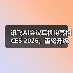 讯飞AI会议耳机将亮相CES 2026，重磅升级“你好，小万