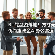 B+轮融资落地！方寸无忧领跑政企AI办公赛道，梅花创投、金沙江创投联合加持（图4）