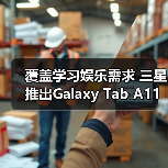 覆盖学习娱乐需求 三星推出Galaxy Tab A11+平板