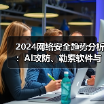 2024网络安全趋势分析：AI攻防、勒索软件与十大安全挑战（图3）