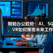 智能办公趋势:AI、5G、VR如何颠覆未来工作方式?(图2) 智能办公趋势:AI、5G、VR如何颠覆未来工作方式?(图2)