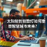 太阳能智能路灯如何重塑智慧城市未来?(图1) 太阳能智能路灯如何重塑智慧城市未来?(图1)