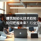 建筑智能化技术趋势:如何把握未来?行业交流与创新方向解析(图3) 建筑智能化技术趋势:如何把握未来?行业交流与创新方向解析(图3)