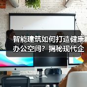 智能建筑如何打造健康办公空间？揭秘现代企业竞争优势（图3）