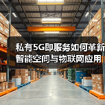 私有5G即服务如何革新智能空间与物联网应用?(图1) 私有5G即服务如何革新智能空间与物联网应用?(图1)