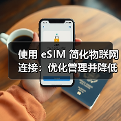 使用 eSIM 简化物联网连接:优化管理并降低成本(图1) 使用 eSIM 简化物联网连接:优化管理并降低成本(图1)