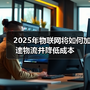 2025年物联网将如何加速物流并降低成本