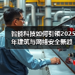 智能科技如何引领2025年建筑与网络安全新趋势？（图4）